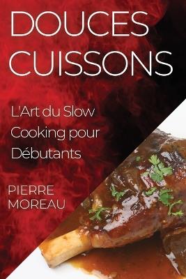 Douces Cuissons: L'Art du Slow Cooking pour Débutants - Pierre Moreau - cover