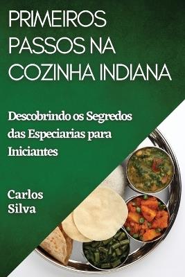 Primeiros Passos na Cozinha Indiana: Descobrindo os Segredos das Especiarias para Iniciantes - Carlos Silva - cover