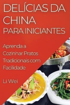 Delícias da China para Iniciantes: Aprenda a Cozinhar Pratos Tradicionais com Facilidade - Li Wei - cover