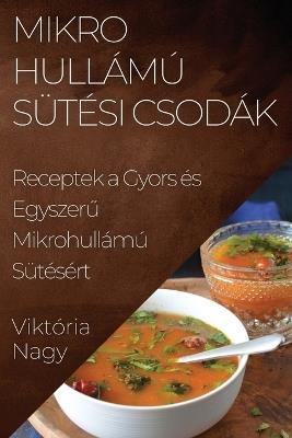 Mikrohullámú Sütési Csodák: Receptek a Gyors és Egyszerű Mikrohullámú Sütésért - Viktória Nagy - cover