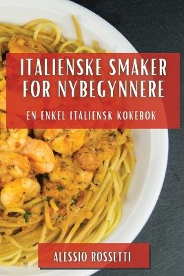 Italienske Smaker for Nybegynnere: En Enkel Italiensk Kokebok - Alessio Rossetti - cover
