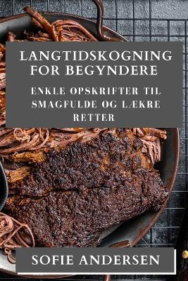 Langtidskogning for Begyndere: Enkle Opskrifter til Smagfulde og Lækre Retter - Sofie Andersen - cover