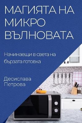 &#1052;&#1072;&#1075;&#1080;&#1103;&#1090;&#1072; &#1085;&#1072; &#1084;&#1080;&#1082;&#1088;&#1086;&#1074;&#1098;&#1083;&#1085;&#1086;&#1074;&#1072;&#1090;&#1072;: &#1053;&#1072;&#1095;&#1080;&#1085;&#1072;&#1077;&#1097;&#1080; &#1074; &#1089;&#1074;&#1077;&#1090;&#1072; &#1085;&#1072; &#1073;&#1098;&#1088;&#1079;&#1072;&#1090;&#1072; &#1075;&#1086;&#1090;&#1086;&#1074;&#1082;&#1072; - &#1044,&#1077,&#1089,&#1080,&#1089,&#1083,&#1072,&#1074,&#1072, &#1055,&#1077,&#1090,&#1088,&#1086,&#1074,&#1072 - cover