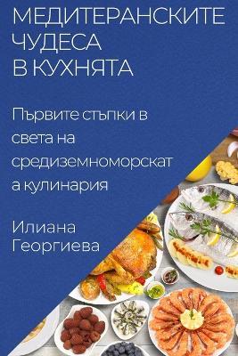 Медитеранските чудеса в кухнята: Първите стъпки в света на средиземноморск - Илиана Георгиева - cover
