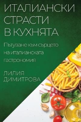 Италиански страсти в кухнята: Пътуване към сърцето на италианската гаст - Лилия Димитрова - cover