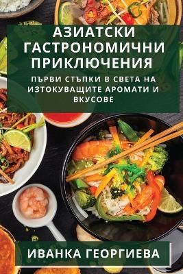 Азиатски гастрономични приключения: Първи стъпки в света на изтокуващите аромk - Иванка Георгиева - cover