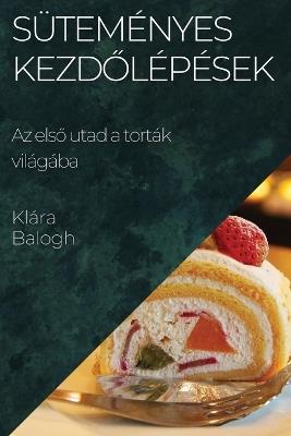 Süteményes Kezd&#337;lépések: Az els&#337; utad a torták világába - Klára Balogh - cover