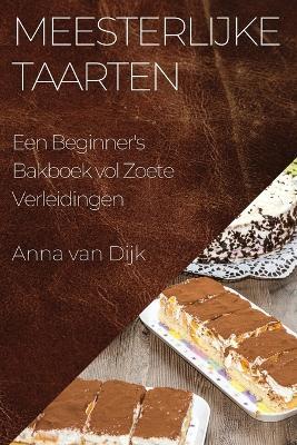 Meesterlijke Taarten: Een Beginner's Bakboek vol Zoete Verleidingen - Anna Van Dijk - cover