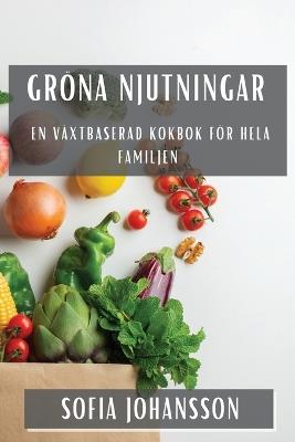 Gröna Njutningar: En Växtbaserad Kokbok för Hela Familjen - Sofia Johansson - cover