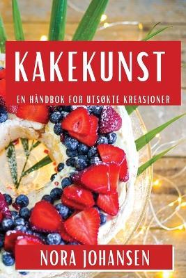 Kakekunst: En Håndbok for Utsøkte Kreasjoner - Nora Johansen - cover