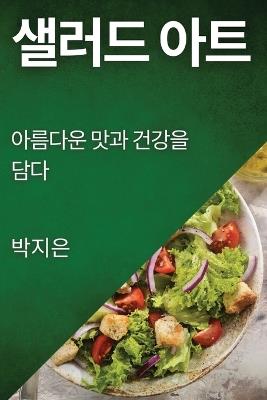 샐러드 아트: 아름다운 맛과 건강을 담다 - 박지 은 - cover