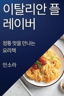 이탈리안 플레이버: 정통 맛을 만나는 요리책 - 안소 라 - cover