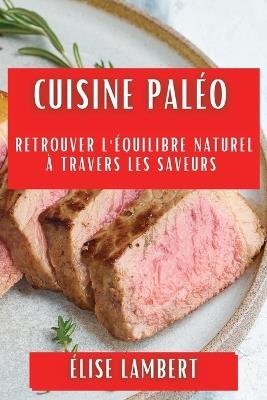 Cuisine Paléo: Retrouver l'Équilibre Naturel à Travers les Saveurs - Élise Lambert - cover