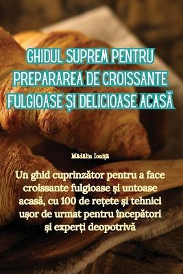 Ghidul suprem pentru prepararea de croissante fulgioase și delicioase acasă - Mă,dă,lin Ioniț,ă - cover