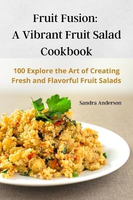 Fruit Fusion: A Vibrant Fruit Salad Cookbook - Sandra Anderson - cover