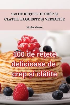 100 de re?ete delicioase de crep ?i clatite - Nicolae Manole - cover