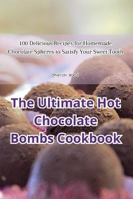 The Ultimate Hot Chocolate Bombs Cookbook - Sharon Wood - cover