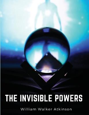 The Invisible Powers: Genuine Mediumship - William Walker Atkinson - cover