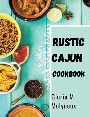 Rustic Cajun Cookbook: Discover the Heart of Southern Cooking with Delicious Cajun Recipes - Gloria M Molyneux - cover