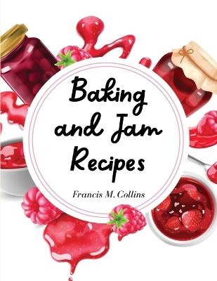 Baking and Jam Recipes: Baking Cakes, Breads, Cookies, Pies, Jam and Much More - Francis M Collins - cover