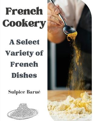 French Cookery: A Select Variety of French Dishes - Sulpice Barue - cover