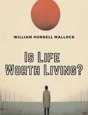 Is Life Worth Living ? - William Hurrell Mallock - cover