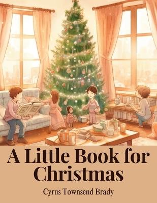 A Little Book for Christmas - Cyrus Townsend Brady - cover