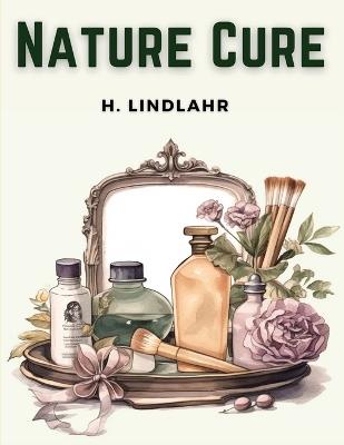 Nature Cure: Philosophy and Practice Based on the Unity of Disease and Cure - H Lindlahr - cover