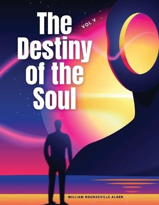 The Destiny of the Soul, Vol V - William Rounseville Alger - cover