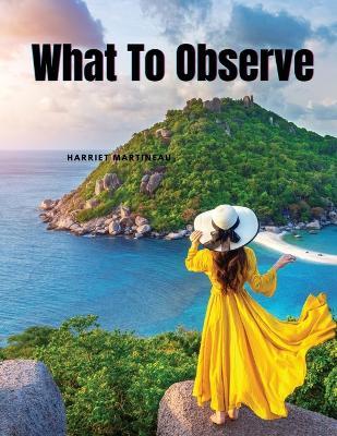 What To Observe - Harriet Martineau - cover