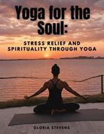 Yoga for the Soul: Stress Relief and Spirituality through Yoga