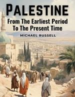 Palestine: From The Earliest Period To The Present Time