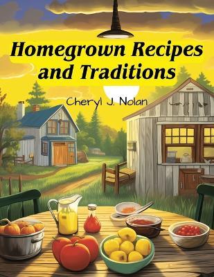 Homegrown Recipes and Traditions: From Our Table to Yours - Cheryl J Nolan - cover