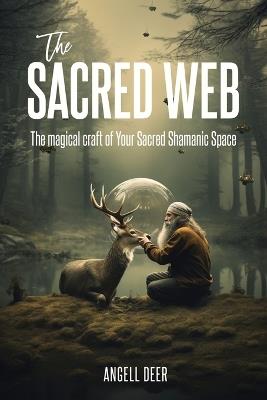 The Sacred Web: The Magical Craft of Your Sacred Shamanic Space - Angell Deer - cover