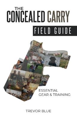 The Concealed Carry Field Guide: Essential Gear & Training - Trevor Blue - cover