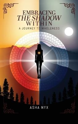 Embracing The Shadow Within: A Journey To Wholeness - Asha Nyx - cover