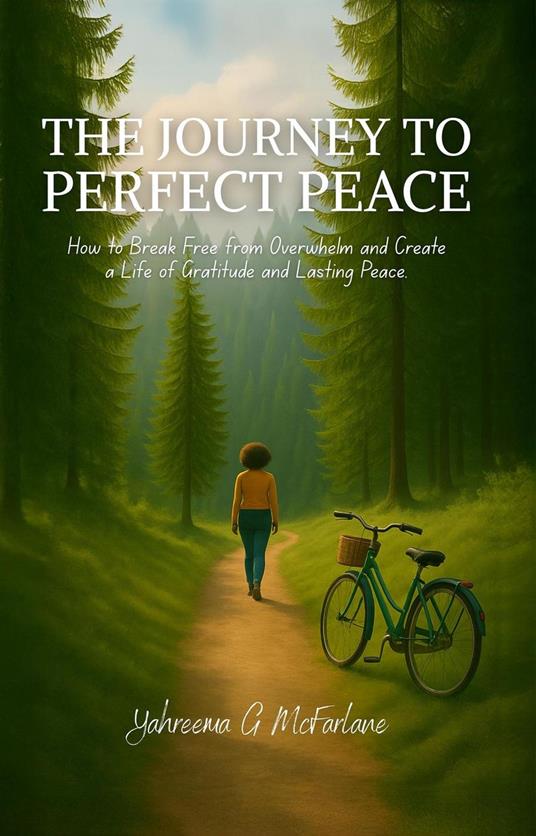 The Journey to Perfect Peace: How to Break Free from Overwhelm and Create a Life of Gratitude and Lasting Peace