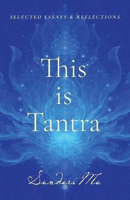 This is Tantra: Selected Essays & Reflections - Sundari Ma - cover