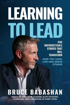 Learning to Lead: Five Unforgettable Stories That Will Transform How You Lead, Live and Serve Others - Bruce Babashan - cover