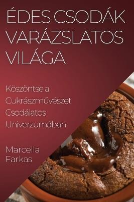 Édes Csodák Varázslatos Világa: Köszöntse a Cukrászm&#369;vészet Csodálatos Univerzumában - Marcella Farkas - cover