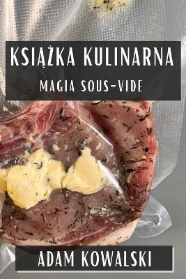 Książka Kulinarna: Magia Sous-Vide - Adam Kowalski - cover