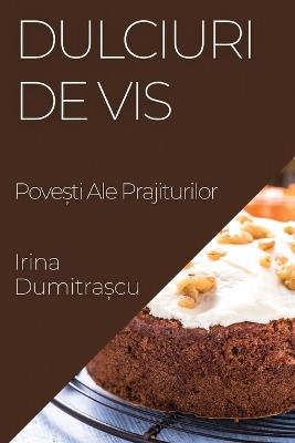 Dulciuri de Vis: Pove&#537;ti Ale Prajiturilor - Irina Dumitra&#537,cu - cover