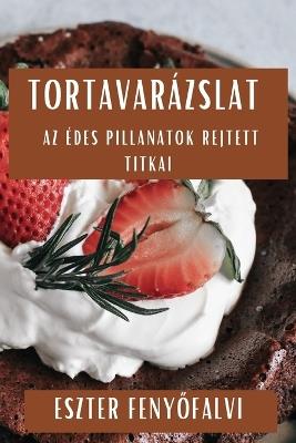 Tortavarázslat: Az Édes Pillanatok Rejtett Titkai - Eszter Feny&#337,falvi - cover