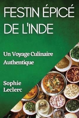 Festin Épicé de l'Inde: Un Voyage Culinaire Authentique - Sophie Leclerc - cover
