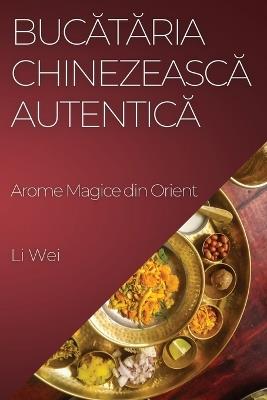 Buc&#259;t&#259;ria Chinezeasc&#259; Autentic&#259;: Arome Magice din Orient - Li Wei - cover