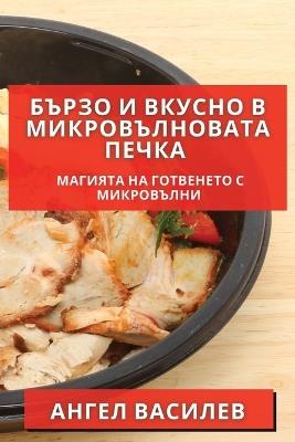 Бързо и Вкусно в Микровълновата Печка: Магията на Готвенето с Микровълни - Ангел Василев - cover