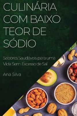 Culinária com Baixo Teor de Sódio: Sabores Saudáveis para uma Vida Sem Excesso de Sal - Ana Silva - cover