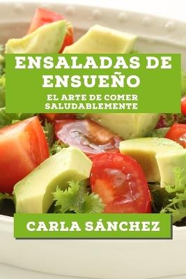 Ensaladas de Ensueño: El Arte de Comer Saludablemente - Carla Sánchez - cover