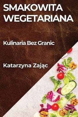 Smakowita Wegetariana: Kulinaria Bez Granic - Katarzyna Zaj&#261,c - cover