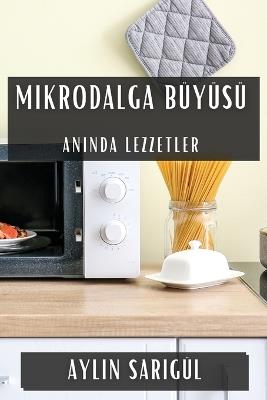 Mikrodalga Büyüsü: An&#305;nda Lezzetler - Aylin Sar&#305,gül - cover